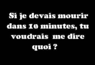 si je devais mourir dans 10 min ...